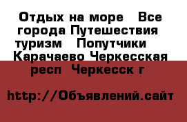 Отдых на море - Все города Путешествия, туризм » Попутчики   . Карачаево-Черкесская респ.,Черкесск г.